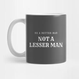 Be A Better Man Not A Lesser Man Mug